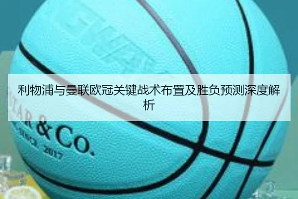 利物浦与曼联欧冠关键战术布置及胜负预测深度解析 - Haha